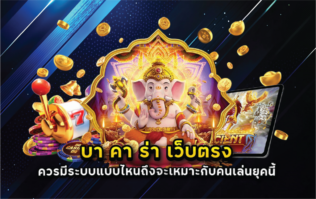 บา คา ร่า เว็บตรง ควรมีระบบแบบไหนถึงจะเหมาะกับคนเล่นยุคนี้
